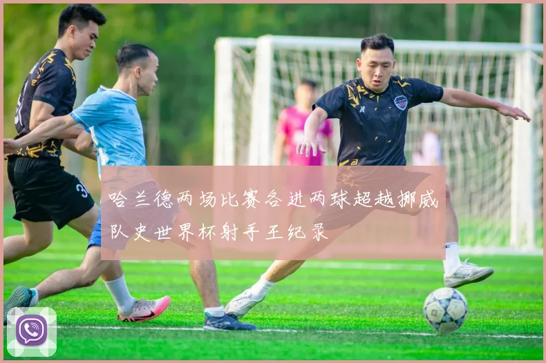 哈兰德两场比赛各进两球超越挪威队史世界杯射手王纪录