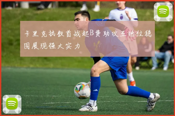 卡里克执教首战起B费助攻王地位稳固展现强大实力