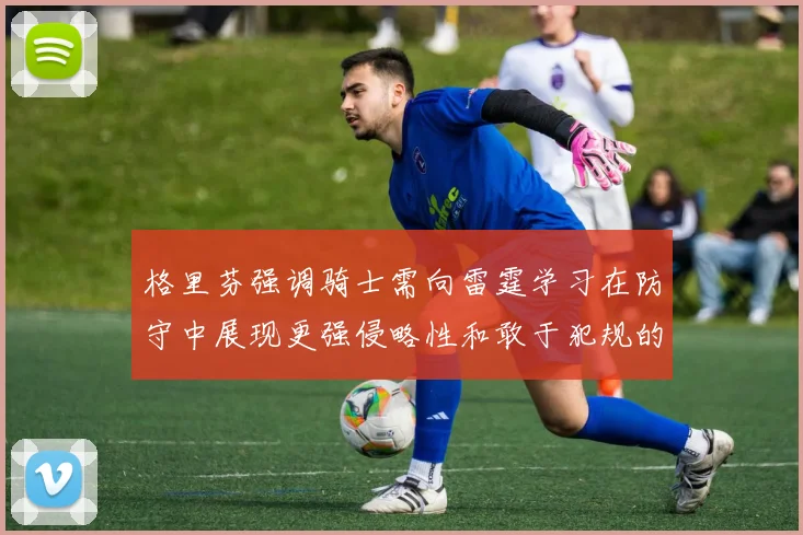 格里芬强调骑士需向雷霆学习在防守中展现更强侵略性和敢于犯规的态度