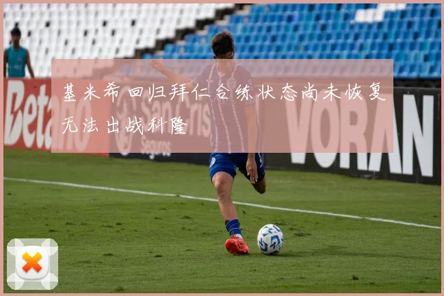 基米希回归拜仁合练状态尚未恢复无法出战科隆