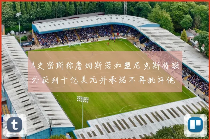 A史密斯称詹姆斯若加盟尼克斯将额外获利十亿美元并承诺不再批评他