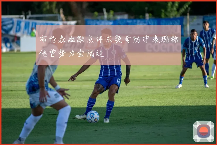 布伦森幽默点评东契奇防守表现称他曾努力尝试过