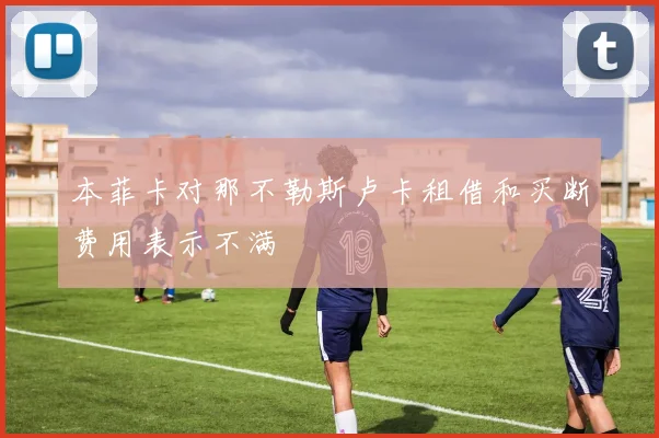 本菲卡对那不勒斯卢卡租借和买断费用表示不满