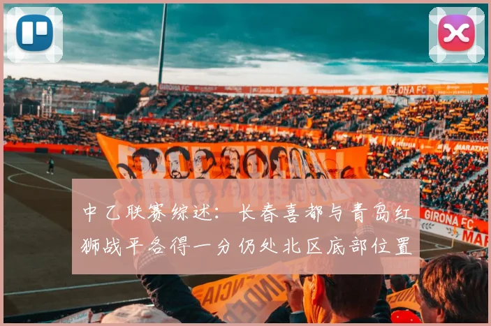 中乙联赛综述：长春喜都与青岛红狮战平各得一分仍处北区底部位置