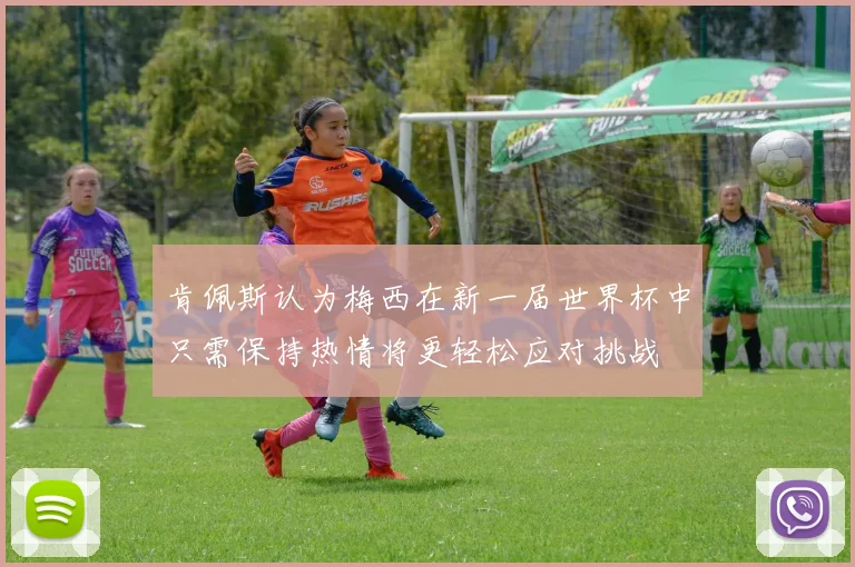 肯佩斯认为梅西在新一届世界杯中只需保持热情将更轻松应对挑战