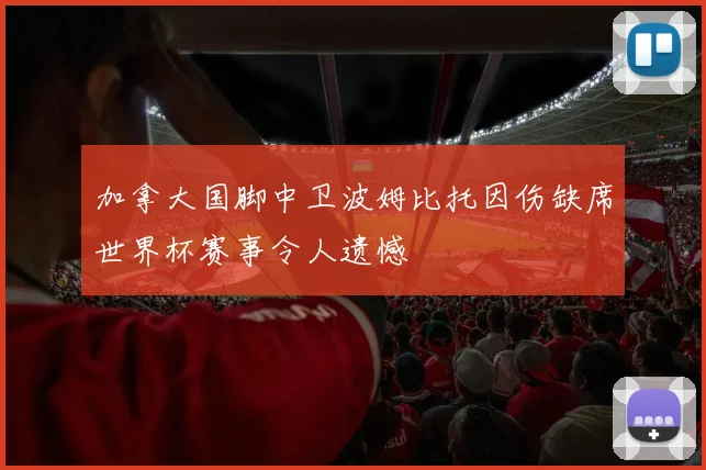 加拿大国脚中卫波姆比托因伤缺席世界杯赛事令人遗憾