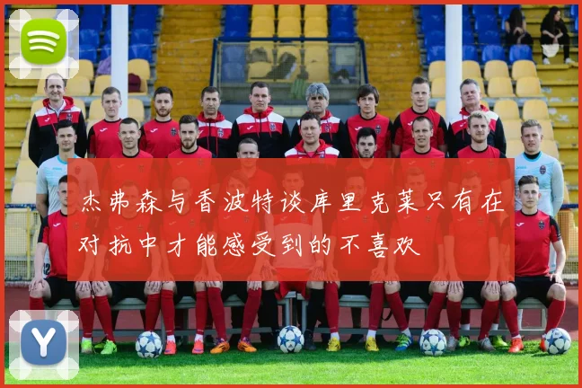 杰弗森与香波特谈库里克莱只有在对抗中才能感受到的不喜欢