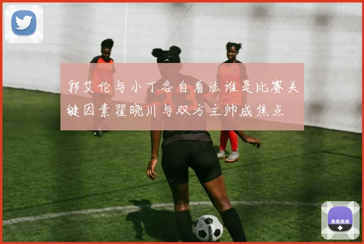 郭艾伦与小丁各自看法谁是比赛关键因素翟晓川与双方主帅成焦点