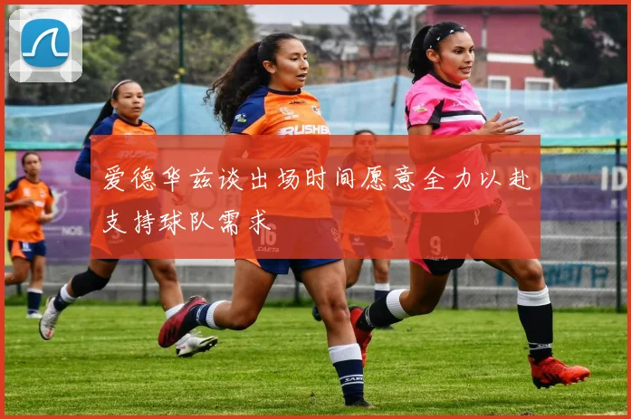 爱德华兹谈出场时间愿意全力以赴支持球队需求