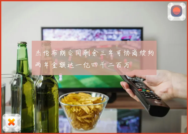 杰伦布朗合同剩余三年可协商续约两年金额达一亿四千二百万