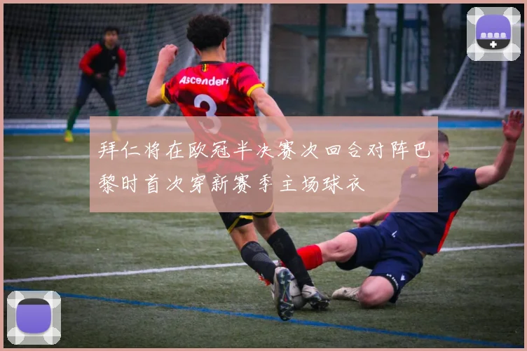 拜仁将在欧冠半决赛次回合对阵巴黎时首次穿新赛季主场球衣